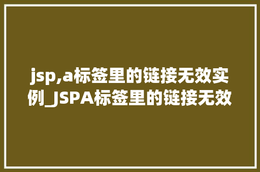 jsp,a标签里的链接无效实例_JSPA标签里的链接无效实例原因、排查与解决方法