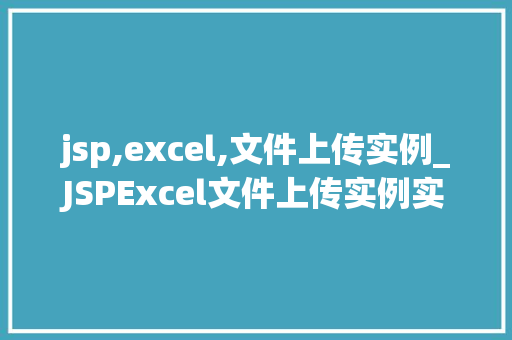 jsp,excel,文件上传实例_JSPExcel文件上传实例实战与代码分享  第1张
