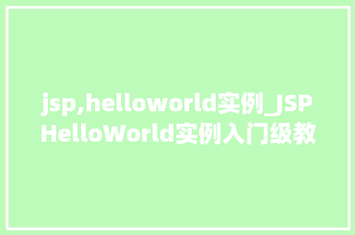 jsp,helloworld实例_JSPHelloWorld实例入门级教程，轻松掌握JavaServerPages  第1张