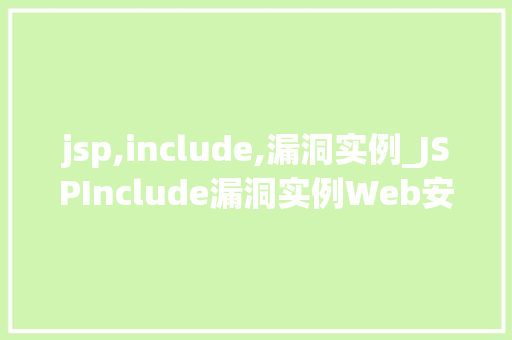 jsp,include,漏洞实例_JSPInclude漏洞实例Web安全风险