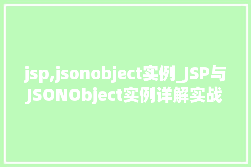 jsp,jsonobject实例_JSP与JSONObject实例详解实战方法与应用场景