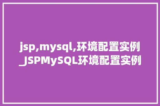 jsp,mysql,环境配置实例_JSPMySQL环境配置实例从入门到方法
