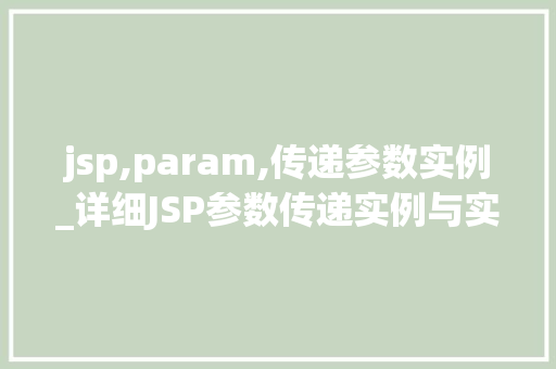 jsp,param,传递参数实例_详细JSP参数传递实例与实战方法 第1张 jsp,param,传递参数实例_详细JSP参数传递实例与实战方法 第1张