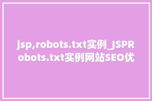jsp,robots.txt实例_JSPRobots.txt实例网站SEO优化中的关键元素