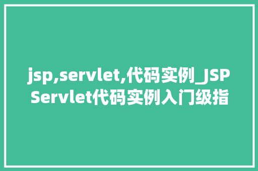 jsp,servlet,代码实例_JSPServlet代码实例入门级指南与实战  第1张