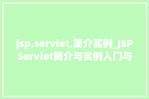 jsp,servlet,简介实例_JSPServlet简介与实例入门与方法指南