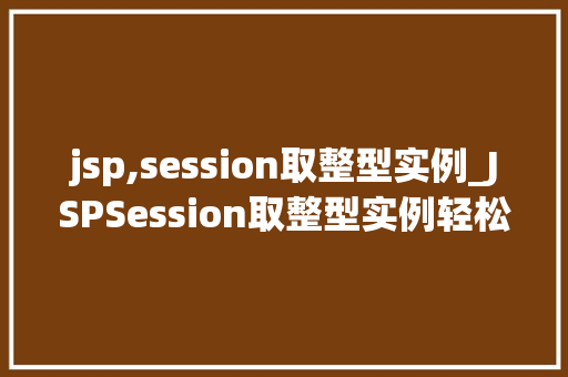 jsp,session取整型实例_JSPSession取整型实例轻松掌握数据存储方法 第1张 jsp,session取整型实例_JSPSession取整型实例轻松掌握数据存储方法 第1张