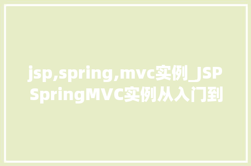 jsp,spring,mvc实例_JSPSpringMVC实例从入门到实战，打造你的Web应用程序