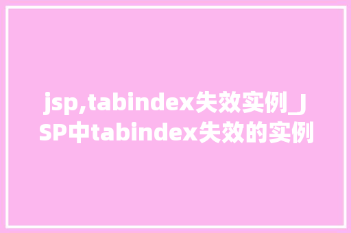 jsp,tabindex失效实例_JSP中tabindex失效的实例及解决方法 第1张 jsp,tabindex失效实例_JSP中tabindex失效的实例及解决方法 第1张