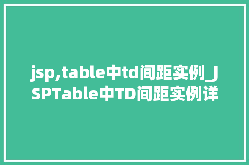 jsp,table中td间距实例_JSPTable中TD间距实例详解轻松实现美观表格布局 第1张 jsp,table中td间距实例_JSPTable中TD间距实例详解轻松实现美观表格布局 第1张