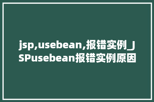 jsp,usebean,报错实例_JSPusebean报错实例原因分析及解决方法全 第1张 jsp,usebean,报错实例_JSPusebean报错实例原因分析及解决方法全 第1张