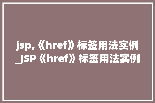 jsp,《href》标签用法实例_JSP《href》标签用法实例轻松实现超链接  第1张