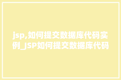 jsp,如何提交数据库代码实例_JSP如何提交数据库代码实例从入门到方法 第1张 jsp,如何提交数据库代码实例_JSP如何提交数据库代码实例从入门到方法 第1张