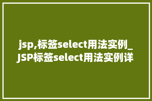 jsp,标签select用法实例_JSP标签select用法实例详解与实战方法