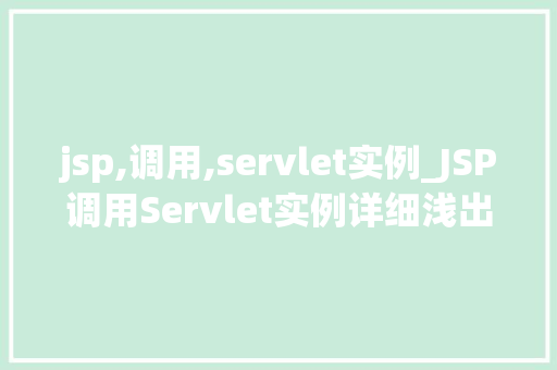 jsp,调用,servlet实例_JSP调用Servlet实例详细浅出，掌握Web应用开发核心