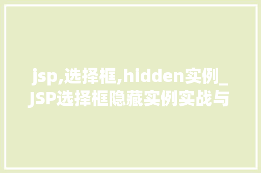 jsp,选择框,hidden实例_JSP选择框隐藏实例实战与方法分享