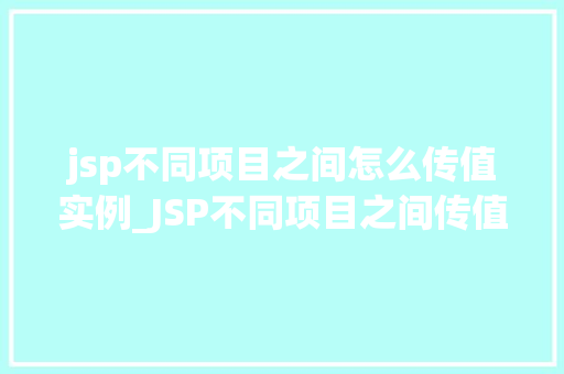 jsp不同项目之间怎么传值实例_JSP不同项目之间传值实例详解轻松实现数据共享