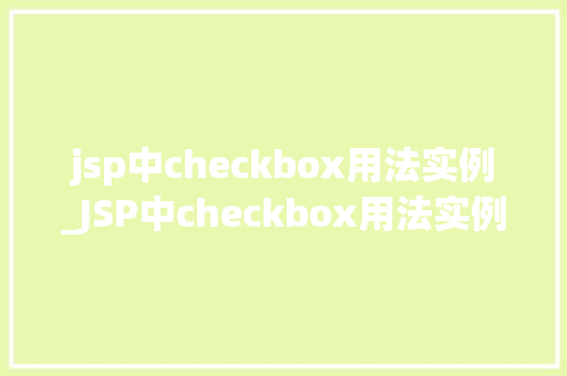 jsp中checkbox用法实例_JSP中checkbox用法实例轻松实现表单复选框功能