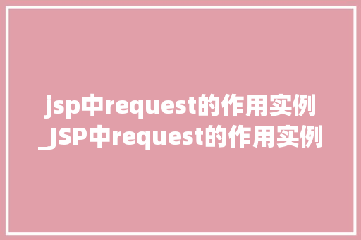 jsp中request的作用实例_JSP中request的作用实例详细请求处理的艺术