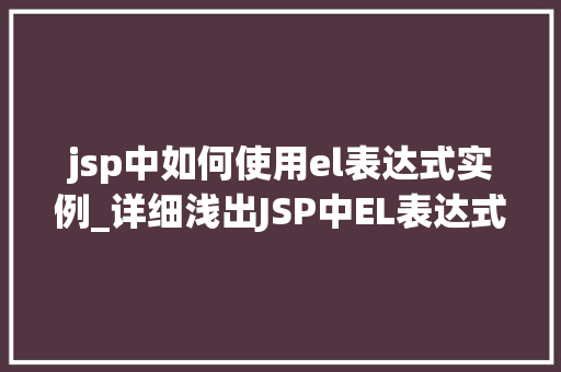 jsp中如何使用el表达式实例_详细浅出JSP中EL表达式的使用实例详解