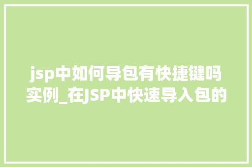 jsp中如何导包有快捷键吗实例_在JSP中快速导入包的方法与实例