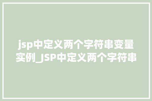 jsp中定义两个字符串变量实例_JSP中定义两个字符串变量实例实战与方法分享