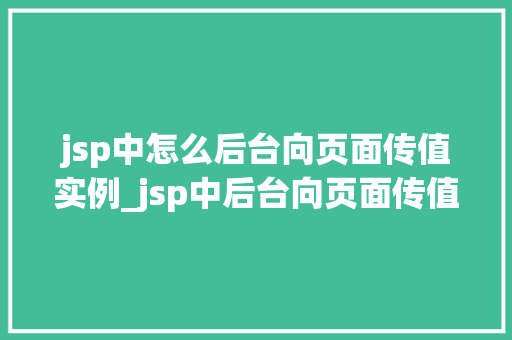 jsp中怎么后台向页面传值实例_jsp中后台向页面传值实例详解轻松实现数据交互