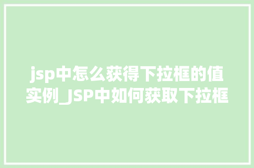 jsp中怎么获得下拉框的值实例_JSP中如何获取下拉框的值实例详解