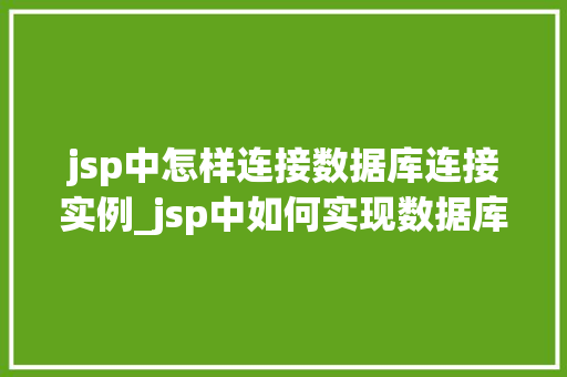 jsp中怎样连接数据库连接实例_jsp中如何实现数据库连接实例详解