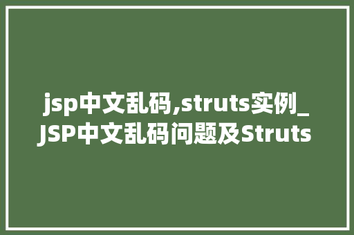 jsp中文乱码,struts实例_JSP中文乱码问题及Struts实例解决方法全