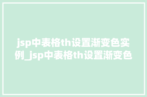 jsp中表格th设置渐变色实例_jsp中表格th设置渐变色实例让数据展示更出彩