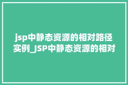 jsp中静态资源的相对路径实例_JSP中静态资源的相对路径实例详解与实战
