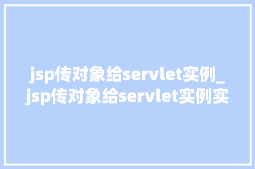 jsp传对象给servlet实例_jsp传对象给servlet实例实战方法与例子分析