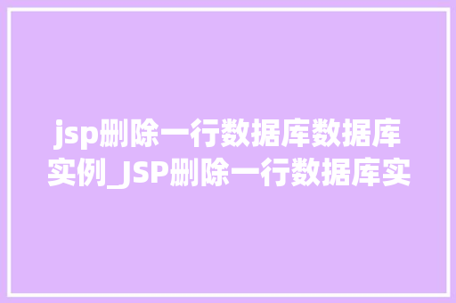 jsp删除一行数据库数据库实例_JSP删除一行数据库实例轻松掌握数据库操作方法