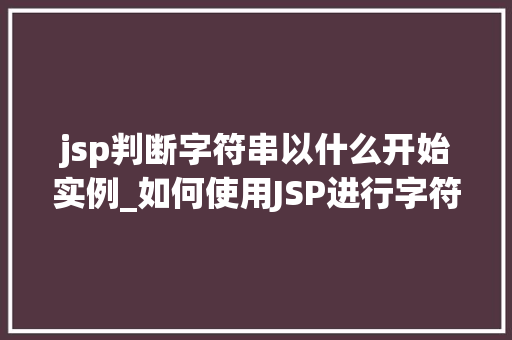 jsp判断字符串以什么开始实例_如何使用JSP进行字符串开头判断实例详解
