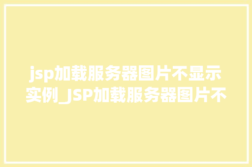 jsp加载服务器图片不显示实例_JSP加载服务器图片不显示实例原因排查与解决方法全 第1张 jsp加载服务器图片不显示实例_JSP加载服务器图片不显示实例原因排查与解决方法全 第1张