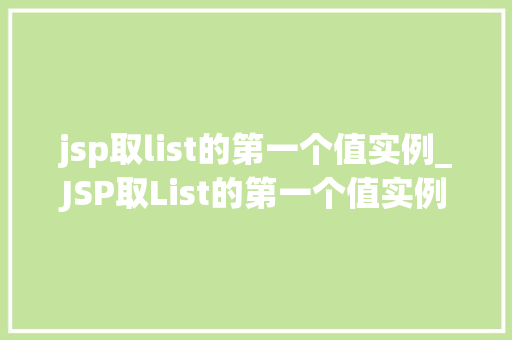 jsp取list的第一个值实例_JSP取List的第一个值实例轻松入门,掌握高效编程方法