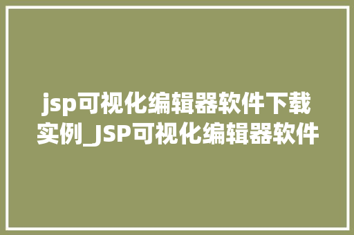 jsp可视化编辑器软件下载实例_JSP可视化编辑器软件下载实例打造个化网页编辑新体验