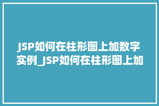 JSP如何在柱形图上加数字实例_JSP如何在柱形图上加数字实例轻松实现数据可视化