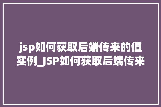 jsp如何获取后端传来的值实例_JSP如何获取后端传来的值实例实战与方法分享