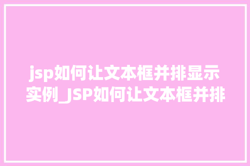 jsp如何让文本框并排显示实例_JSP如何让文本框并排显示实例详解