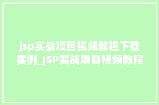 jsp实战项目视频教程下载实例_JSP实战项目视频教程下载实例从入门到精通，轻松掌握JSP开发