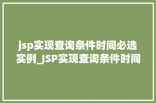 jsp实现查询条件时间必选实例_JSP实现查询条件时间必选实例实战与代码分享