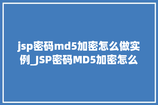 jsp密码md5加密怎么做实例_JSP密码MD5加密怎么做实例详解与操作步骤