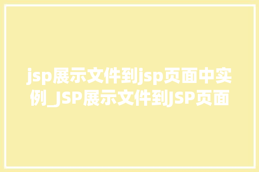jsp展示文件到jsp页面中实例_JSP展示文件到JSP页面中的实例详解与操作指南