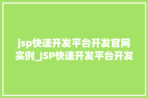jsp快速开发平台开发官网实例_JSP快速开发平台开发官网实例实战与方法分享