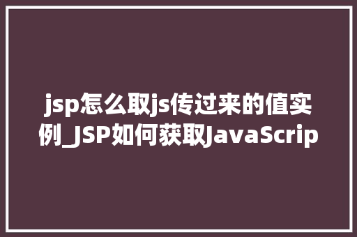 jsp怎么取js传过来的值实例_JSP如何获取JavaScript传递过来的值实例详解