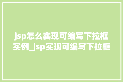jsp怎么实现可编写下拉框实例_jsp实现可编写下拉框实例从入门到精通