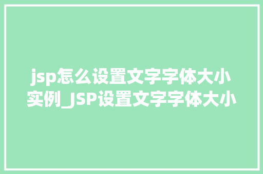 jsp怎么设置文字字体大小实例_JSP设置文字字体大小实例详解轻松掌握网页美颜方法