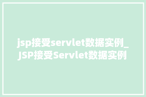 jsp接受servlet数据实例_JSP接受Servlet数据实例实现前后端交互的奥秘